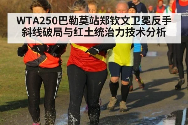 WTA250巴勒莫站郑钦文卫冕反手斜线破局与红土统治力技术分析
