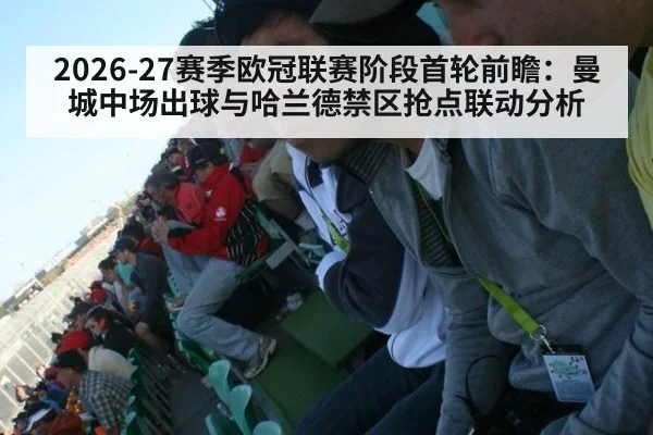 2026-27赛季欧冠联赛阶段首轮前瞻：曼城中场出球与哈兰德禁区抢点联动分析