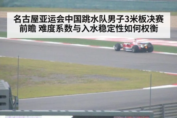 名古屋亚运会中国跳水队男子3米板决赛前瞻 难度系数与入水稳定性如何权衡