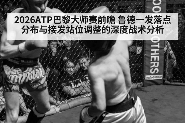 2026ATP巴黎大师赛前瞻 鲁德一发落点分布与接发站位调整的深度战术分析