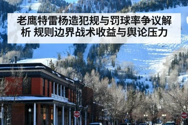 老鹰特雷杨造犯规与罚球率争议解析 规则边界战术收益与舆论压力